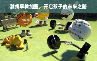 滁州早教加盟，开启孩子的未来之路