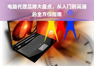 电脑代理品牌大盘点，从入门到高端的全方位指南