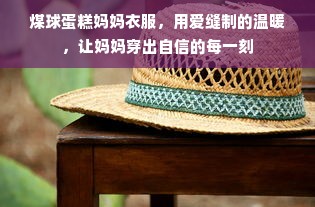 煤球蛋糕妈妈衣服，用爱缝制的温暖，让妈妈穿出自信的每一刻