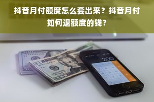 抖音月付额度怎么套出来？抖音月付如何退额度的钱？