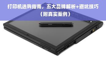 打印机选购指南，五大品牌解析+避坑技巧（附真实案例）