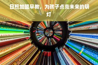日照加盟早教，为孩子点亮未来的明灯