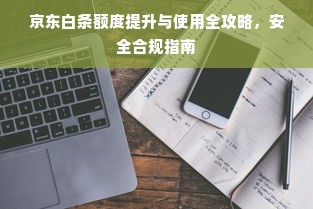 京东白条额度提升与使用全攻略，安全合规指南
