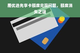 鹿优选先享卡额度兑现问题，额度消失之谜