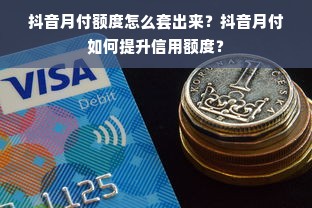 抖音月付额度怎么套出来？抖音月付如何提升信用额度？