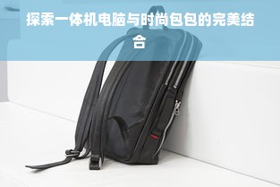 探索一体机电脑与时尚包包的完美结合