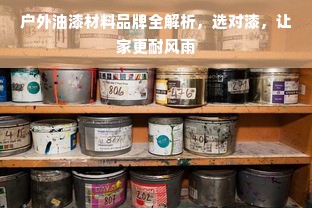 户外油漆材料品牌全解析，选对漆，让家更耐风雨