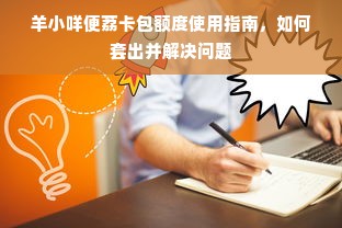 羊小咩便荔卡包额度使用指南，如何套出并解决问题