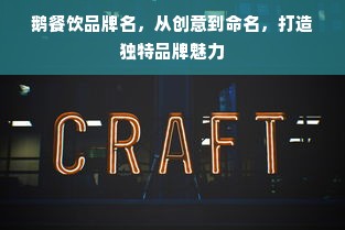 鹅餐饮品牌名，从创意到命名，打造独特品牌魅力