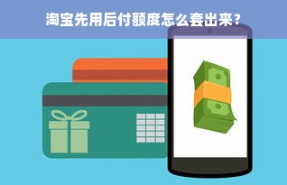 淘宝先用后付额度怎么套出来？