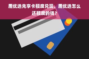 鹿优选先享卡额度兑现，鹿优选怎么还额度的钱？