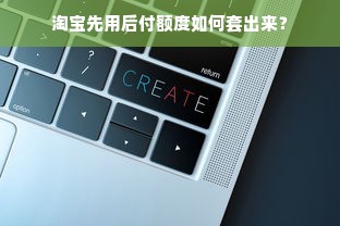 淘宝先用后付额度如何套出来？