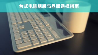 台式电脑组装与品牌选择指南