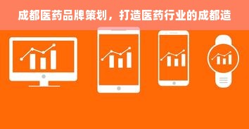成都医药品牌策划，打造医药行业的成都造
