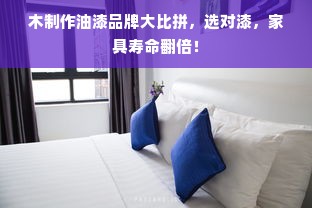 木制作油漆品牌大比拼，选对漆，家具寿命翻倍！
