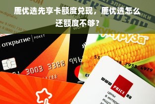 鹿优选先享卡额度兑现，鹿优选怎么还额度不够？