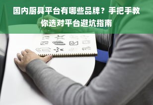 国内厨具平台有哪些品牌？手把手教你选对平台避坑指南