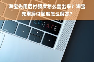 淘宝先用后付额度怎么套出来？淘宝先用后付额度怎么解冻？