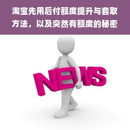 淘宝先用后付额度提升与套取方法，以及突然有额度的秘密