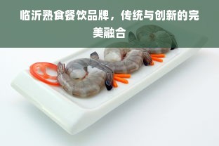 临沂熟食餐饮品牌，传统与创新的完美融合