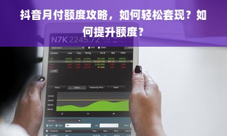 抖音月付额度攻略，如何轻松套现？如何提升额度？