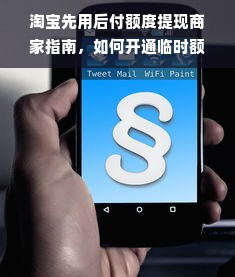 淘宝先用后付额度提现商家指南，如何开通临时额度？