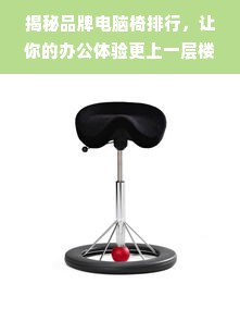 揭秘品牌电脑椅排行，让你的办公体验更上一层楼！