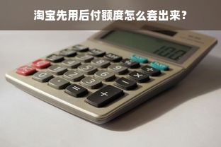 淘宝先用后付额度怎么套出来？