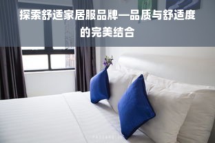 探索舒适家居服品牌—品质与舒适度的完美结合