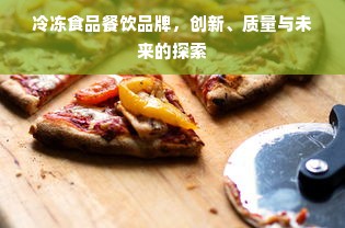 冷冻食品餐饮品牌，创新、质量与未来的探索