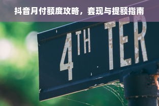 抖音月付额度攻略，套现与提额指南