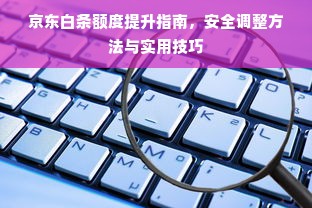 京东白条额度提升指南，安全调整方法与实用技巧