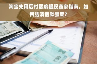 淘宝先用后付额度提现商家指南，如何结清借款额度？