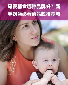 母婴辅食哪种品牌好？新手妈妈必看的品牌推荐与选择指南