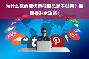 为什么你的鹿优选额度总是不够用？额度提升全攻略！