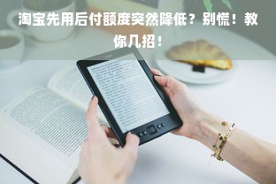淘宝先用后付额度突然降低？别慌！教你几招！