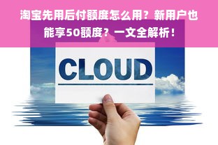 淘宝先用后付额度怎么用？新用户也能享50额度？一文全解析！