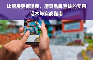 让厨房更有温度，厨具品牌宣传的实用话术与实战指南