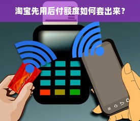 淘宝先用后付额度如何套出来？