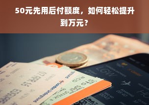 50元先用后付额度，如何轻松提升到万元？