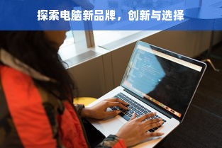 探索电脑新品牌，创新与选择