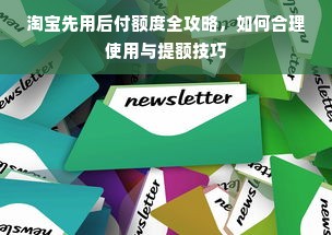淘宝先用后付额度全攻略，如何合理使用与提额技巧