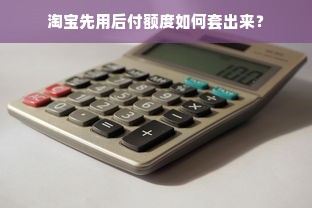 淘宝先用后付额度如何套出来？