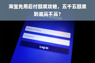 淘宝先用后付额度攻略，五千五额度到底高不高？