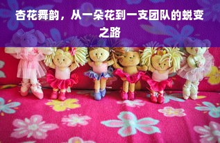 杏花舞韵，从一朵花到一支团队的蜕变之路