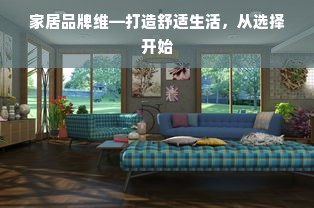 家居品牌维—打造舒适生活，从选择开始