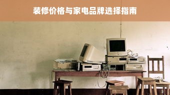 装修价格与家电品牌选择指南