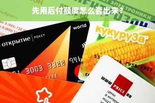 先用后付额度怎么套出来？