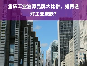 重庆工业油漆品牌大比拼，如何选对工业皮肤？