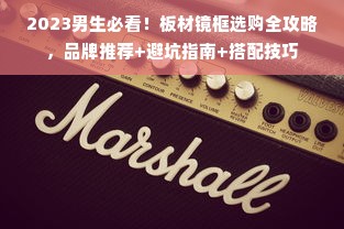 2023男生必看！板材镜框选购全攻略，品牌推荐+避坑指南+搭配技巧